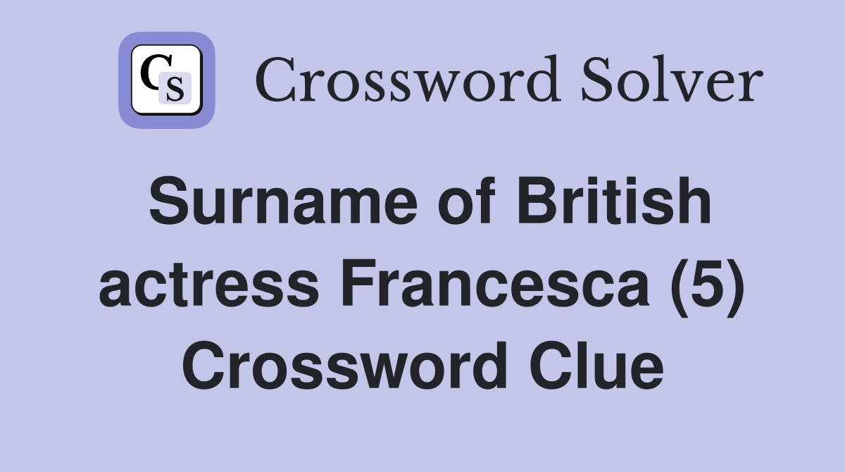 Surname of British actress Francesca (5) Crossword Clue