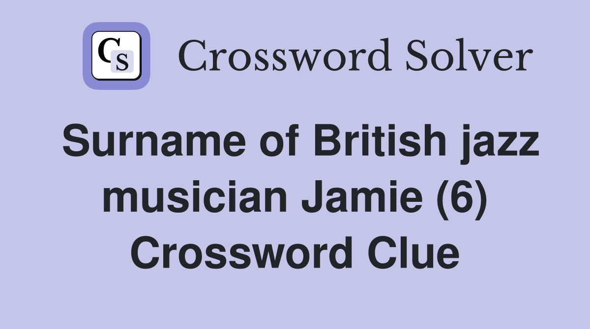 Surname of British jazz musician Jamie (6) Crossword Clue