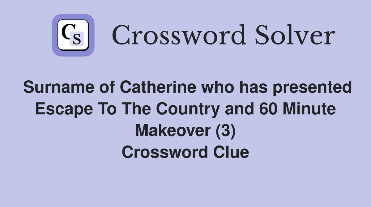 Surname of Catherine who has presented Escape To The Country and 60 Minute Makeover (3) Crossword Clue