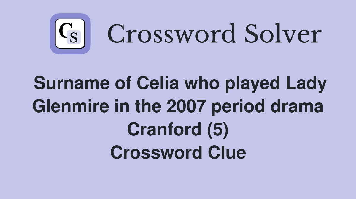 Surname of Celia who played Lady Glenmire in the 2007 period drama Cranford (5) Crossword Clue