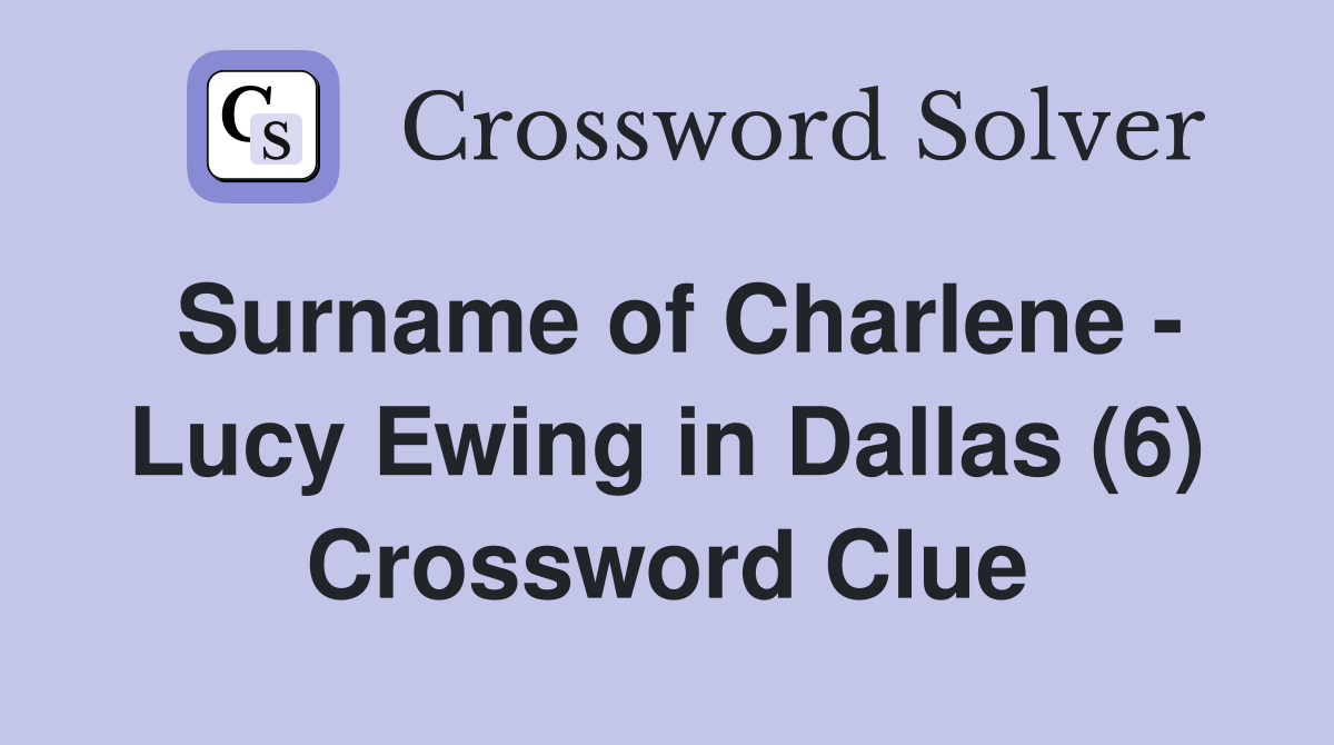 Surname of Charlene - Lucy Ewing in Dallas (6) Crossword Clue