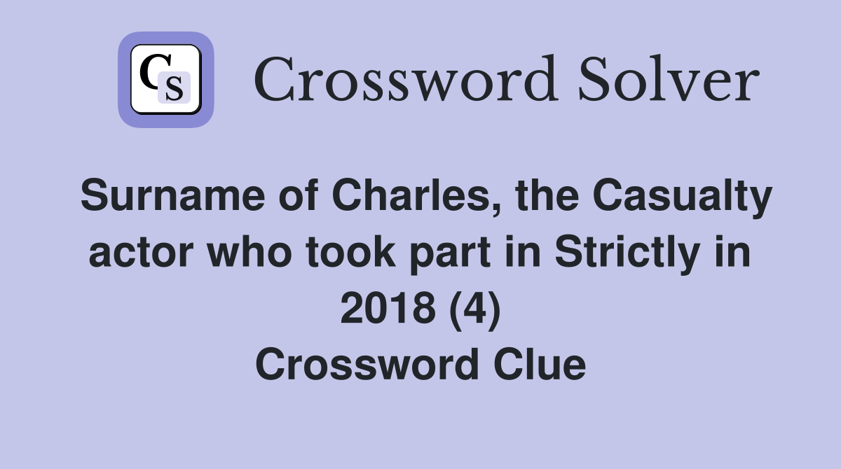 Surname of Charles, the Casualty actor who took part in Strictly in 2018 (4) Crossword Clue