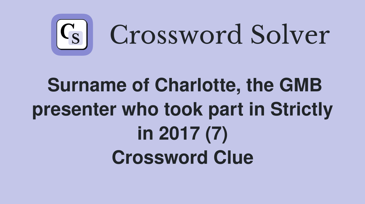 Surname of Charlotte, the GMB presenter who took part in Strictly in 2017 (7) Crossword Clue
