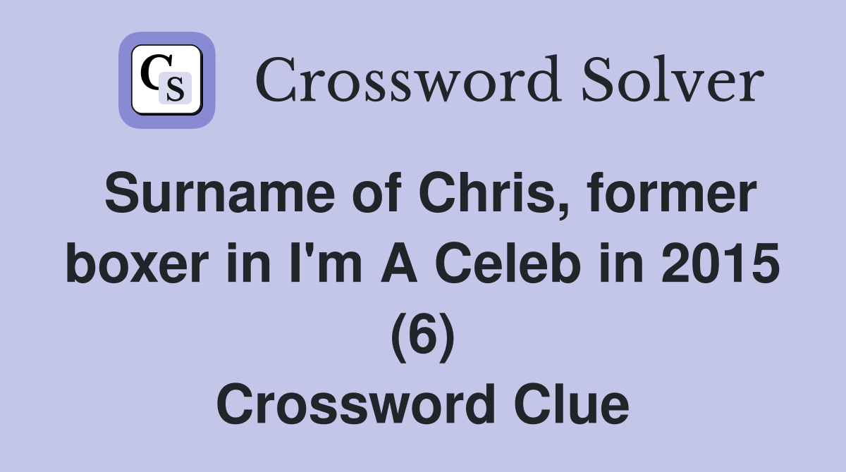 Surname of Chris, former boxer in I'm A Celeb in 2015 (6) Crossword Clue