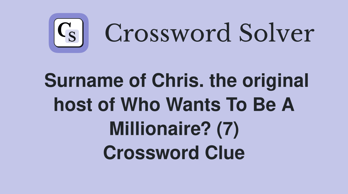 Surname of Chris. the original host of Who Wants To Be A Millionaire? (7) Crossword Clue