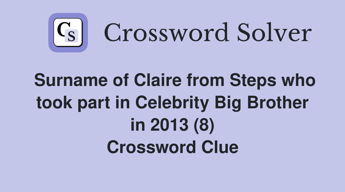 Surname of Claire from Steps who took part in Celebrity Big Brother in 2013 (8) Crossword Clue