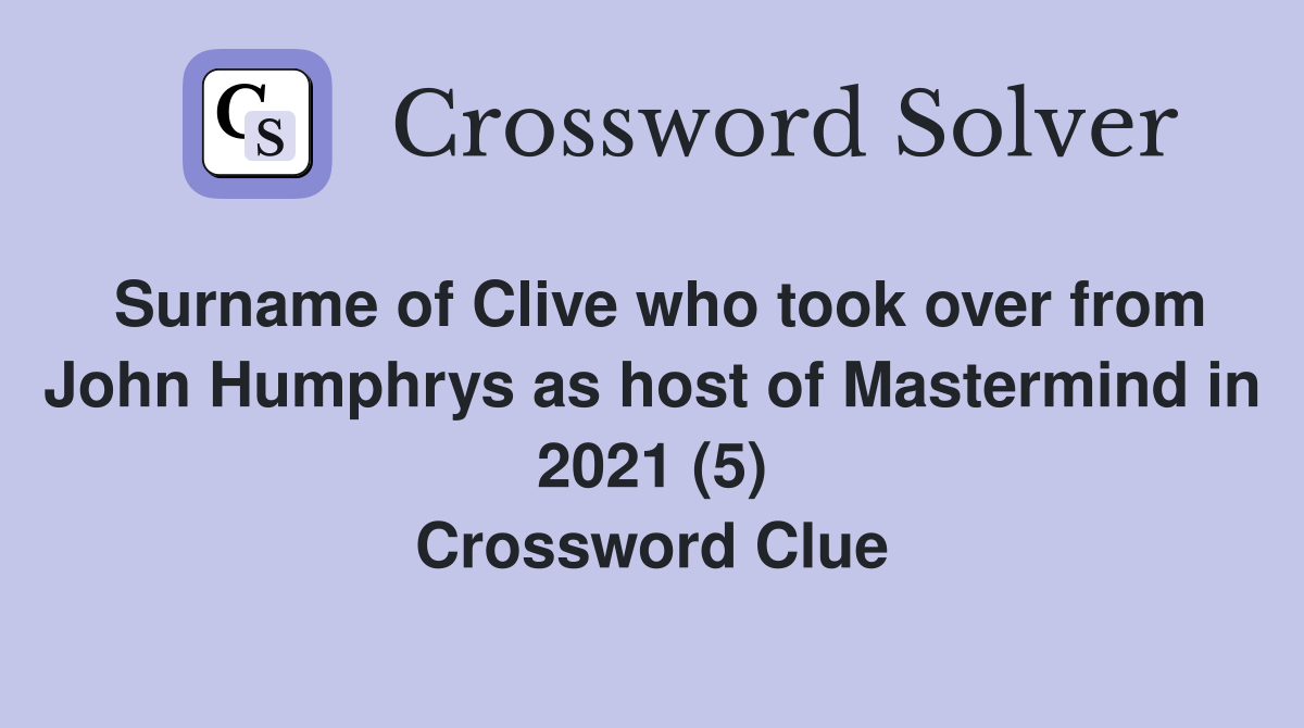 Surname of Clive who took over from John Humphrys as host of Mastermind in 2021 (5) Crossword Clue