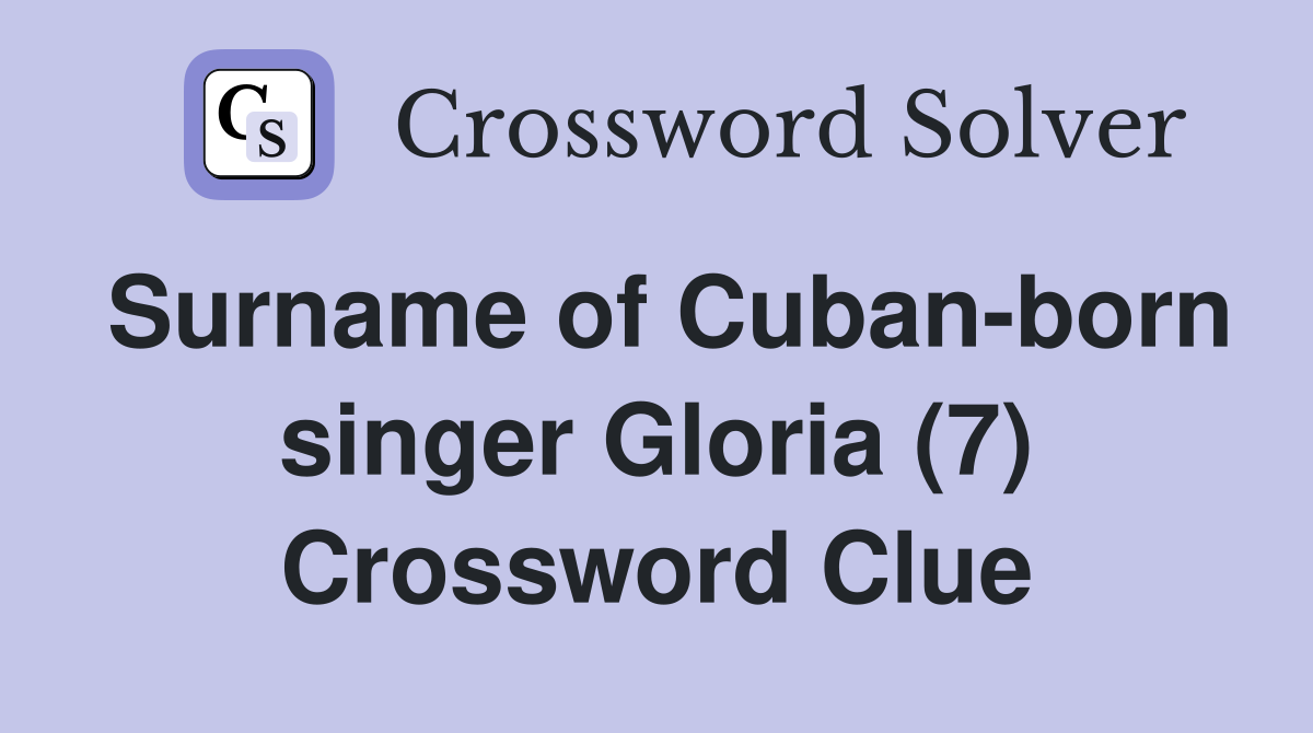 Surname of Cuban-born singer Gloria (7) Crossword Clue