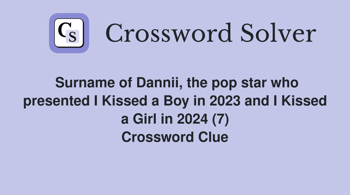 Surname of Dannii, the pop star who presented I Kissed a Boy in 2023 and I Kissed a Girl in 2024 (7) Crossword Clue
