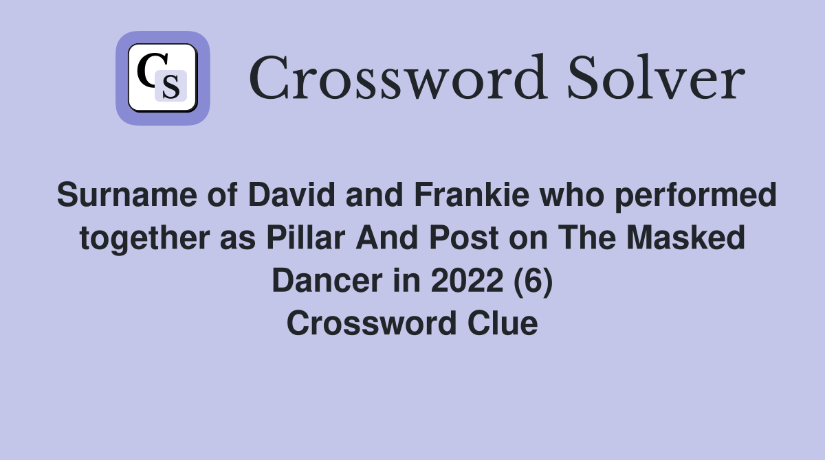 Surname of David and Frankie who performed together as Pillar And Post on The Masked Dancer in 2022 (6) Crossword Clue