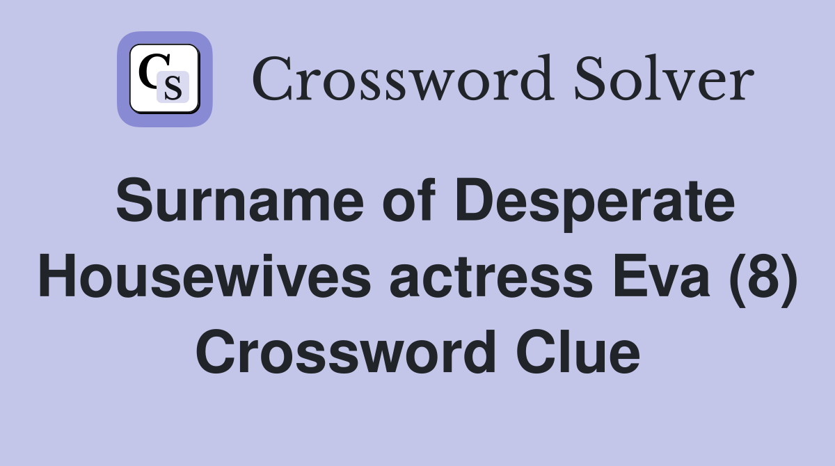 Surname of Desperate Housewives actress Eva (8) Crossword Clue