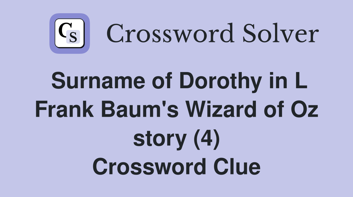 Surname of Dorothy in L Frank Baum's Wizard of Oz story (4) Crossword Clue