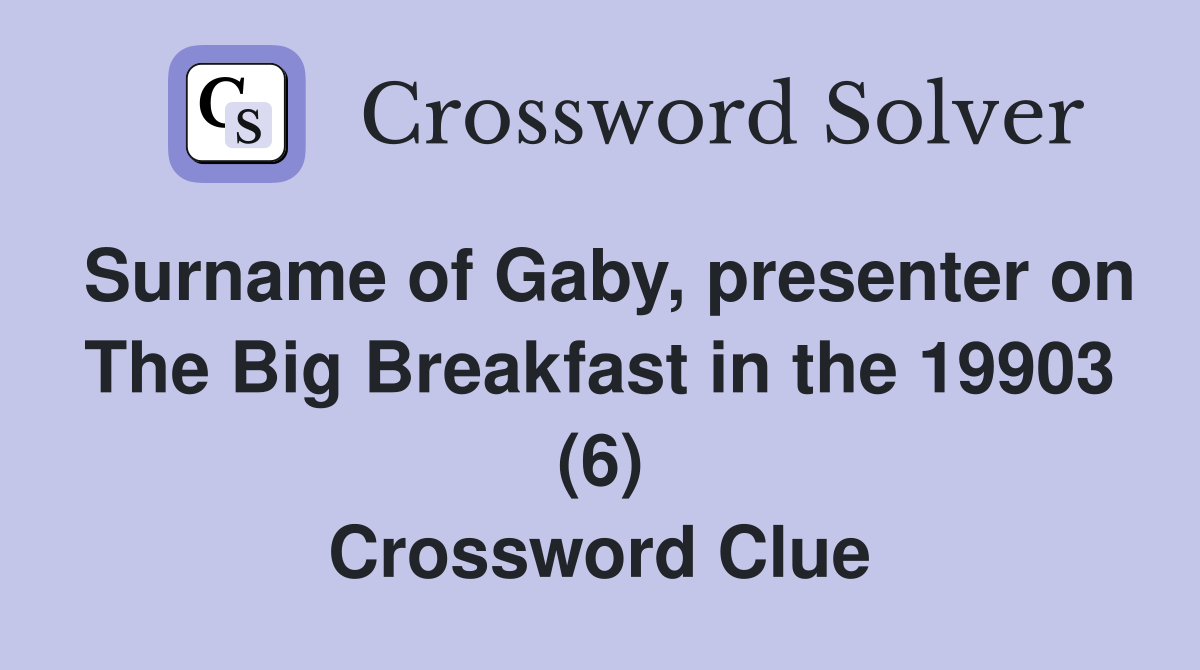 Surname of Gaby, presenter on The Big Breakfast in the 19903 (6) Crossword Clue