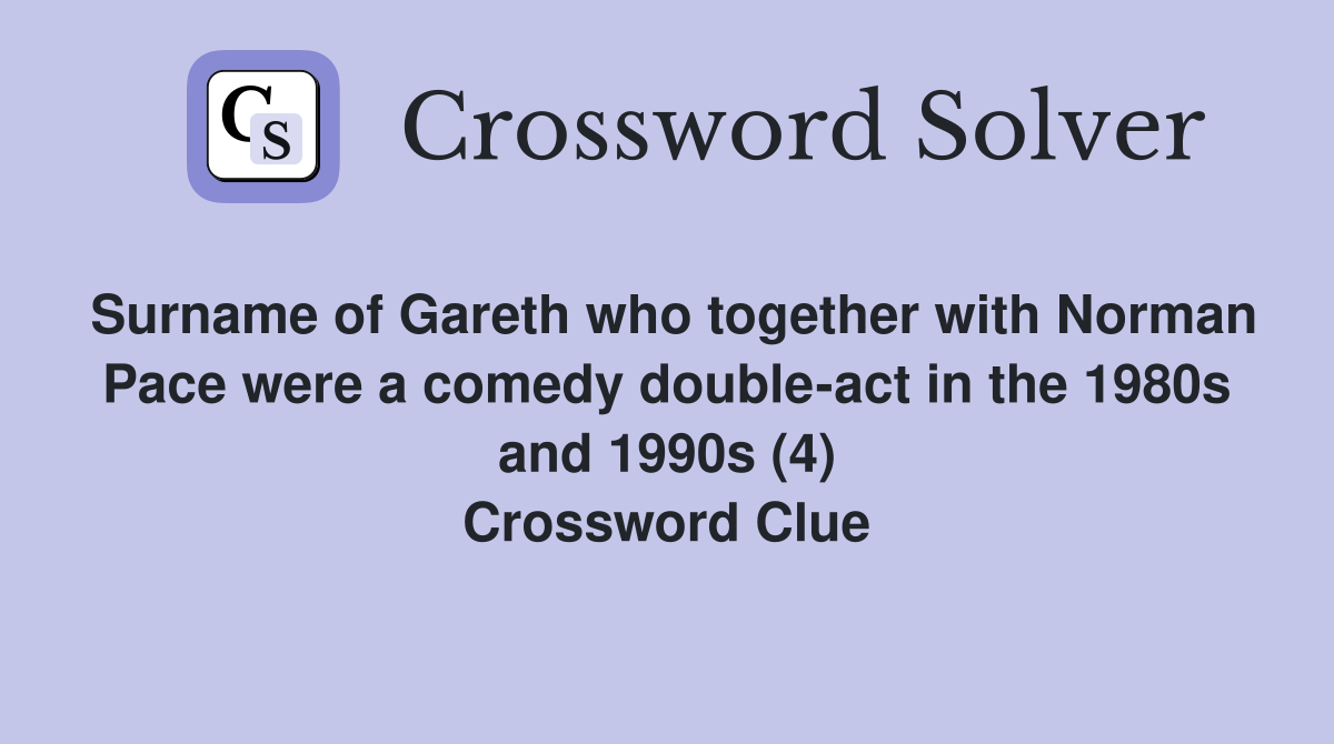 Surname of Gareth who together with Norman Pace were a comedy double-act in the 1980s and 1990s (4) Crossword Clue