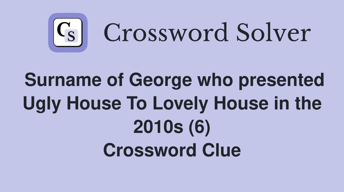 Surname of George who presented Ugly House To Lovely House in the 2010s (6) Crossword Clue