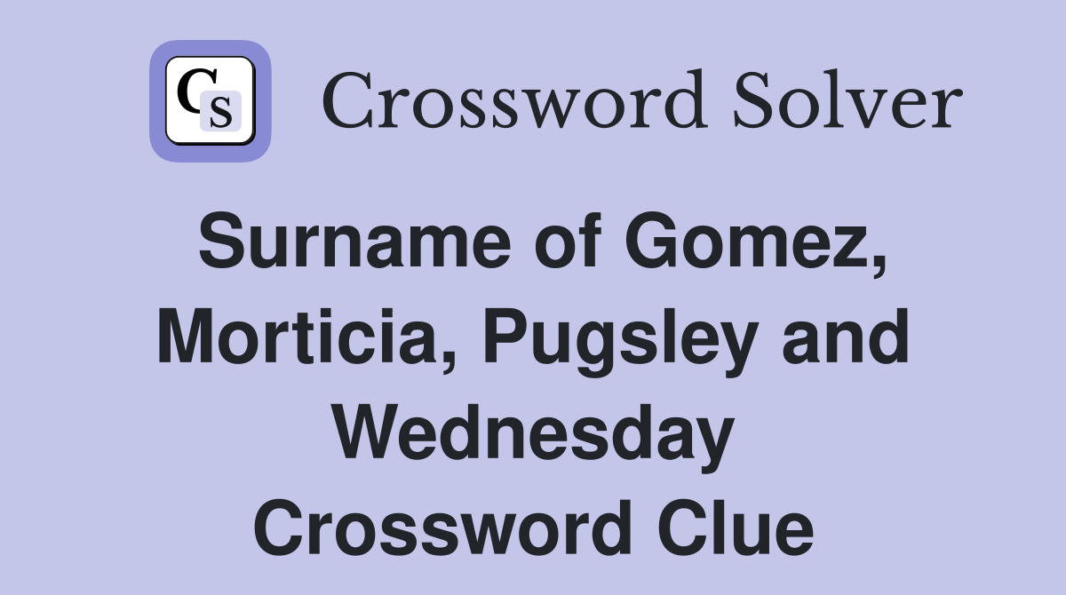 Surname of Gomez, Morticia, Pugsley and Wednesday Crossword Clue