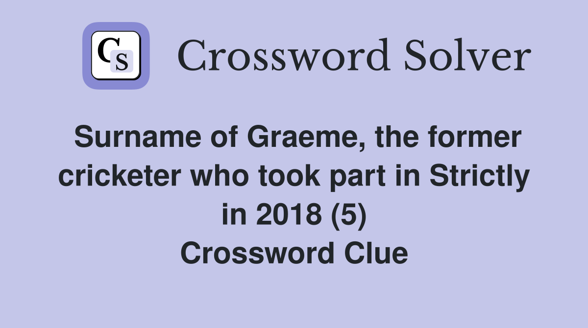 Surname of Graeme, the former cricketer who took part in Strictly in 2018 (5) Crossword Clue