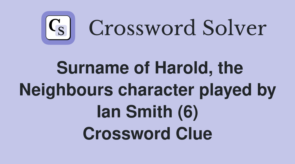 Surname of Harold, the Neighbours character played by Ian Smith (6) Crossword Clue