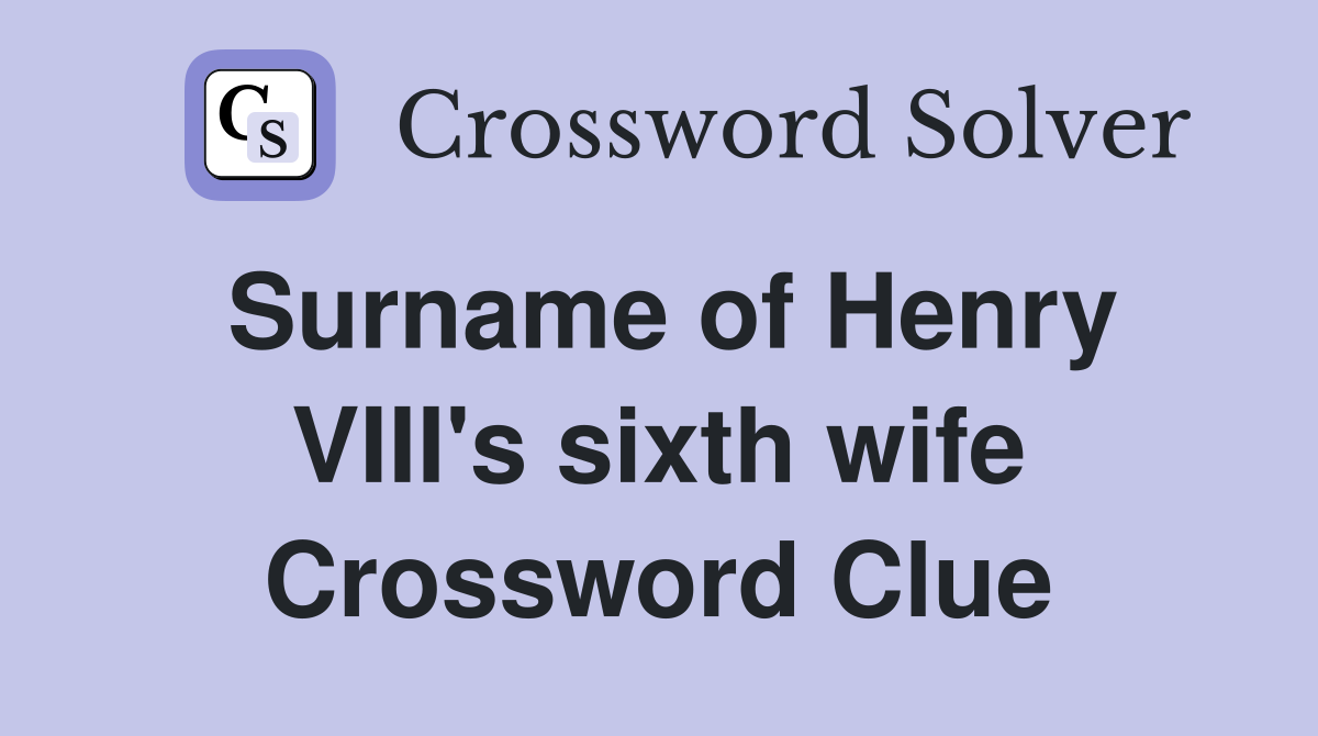 Surname of Henry VIII's sixth wife Crossword Clue