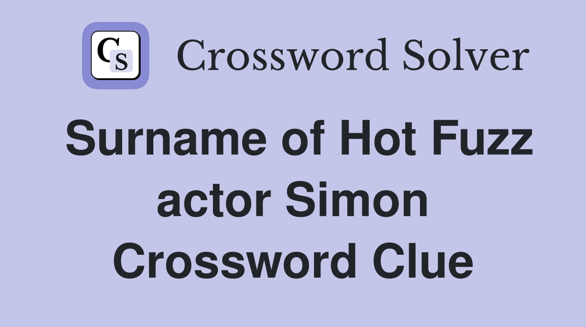 Surname of Hot Fuzz actor Simon Crossword Clue