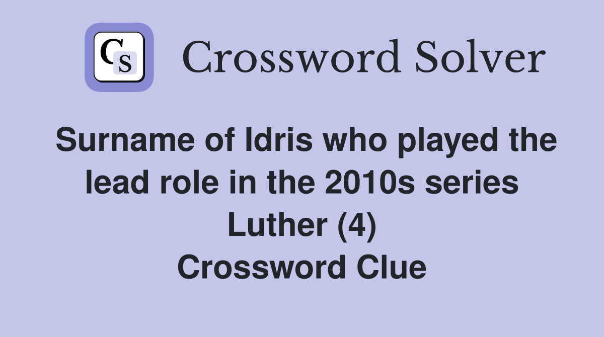 Surname of Idris who played the lead role in the 2010s series Luther (4) Crossword Clue