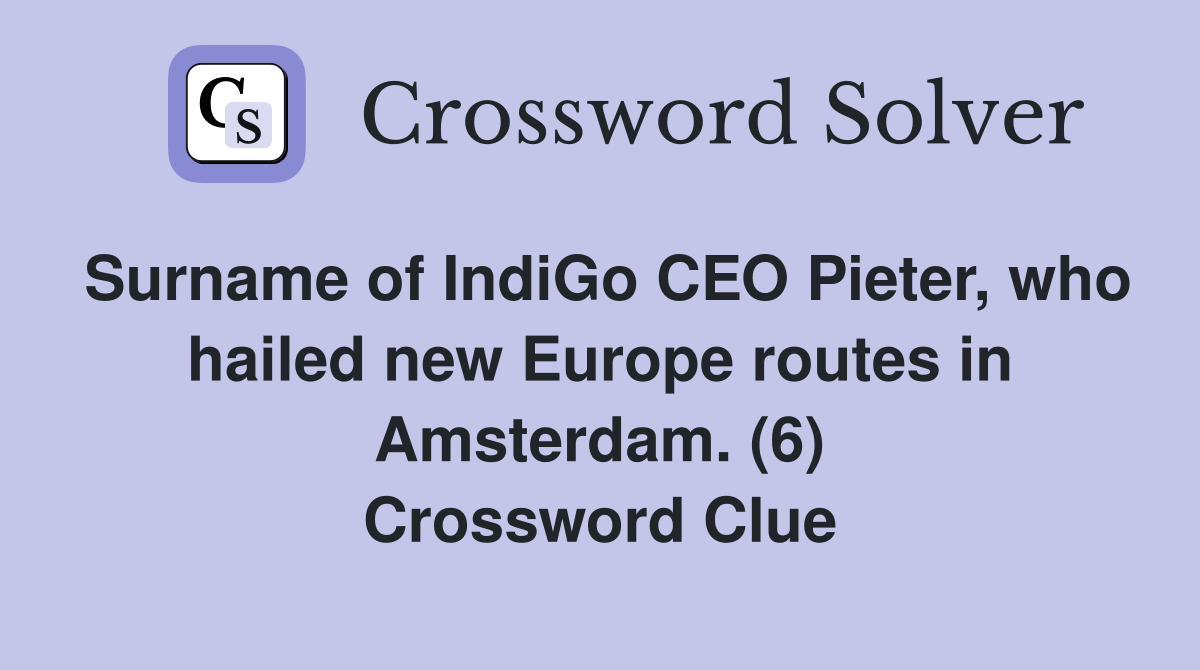 Surname of IndiGo CEO Pieter, who hailed new Europe routes in Amsterdam. (6) Crossword Clue