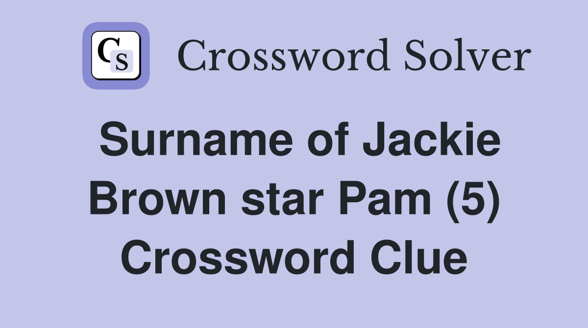 Surname of Jackie Brown star Pam (5) Crossword Clue