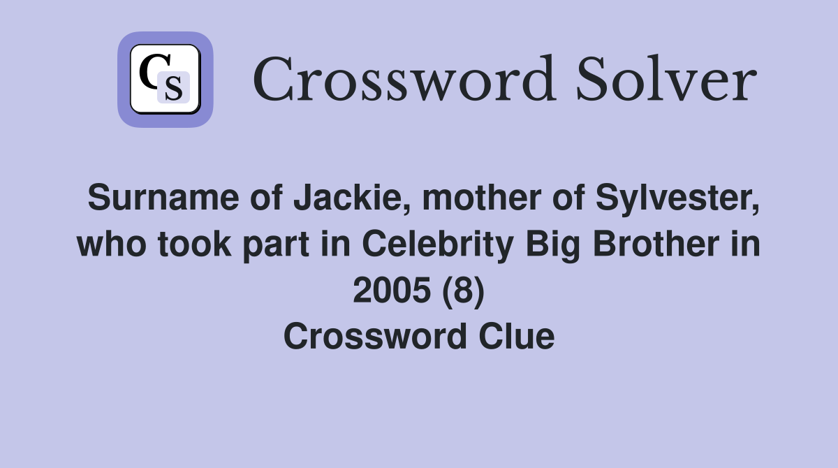 Surname of Jackie, mother of Sylvester, who took part in Celebrity Big Brother in 2005 (8) Crossword Clue