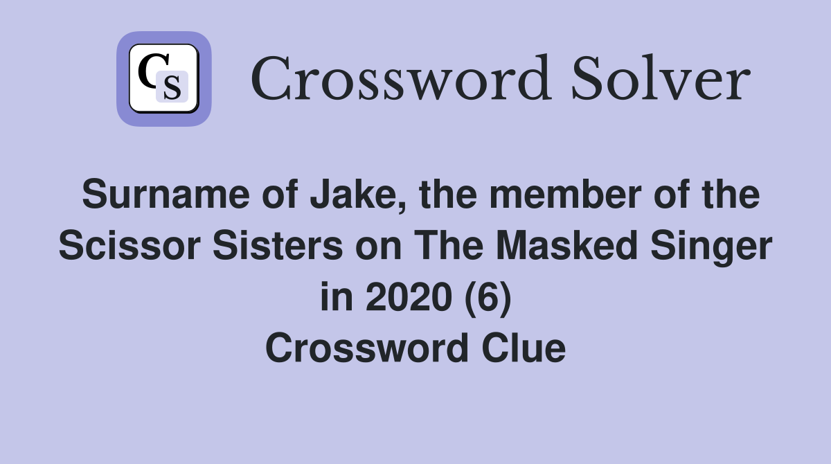 Surname of Jake, the member of the Scissor Sisters on The Masked Singer in 2020 (6) Crossword Clue