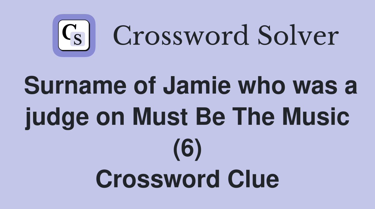 Surname of Jamie who was a judge on Must Be The Music (6) Crossword Clue