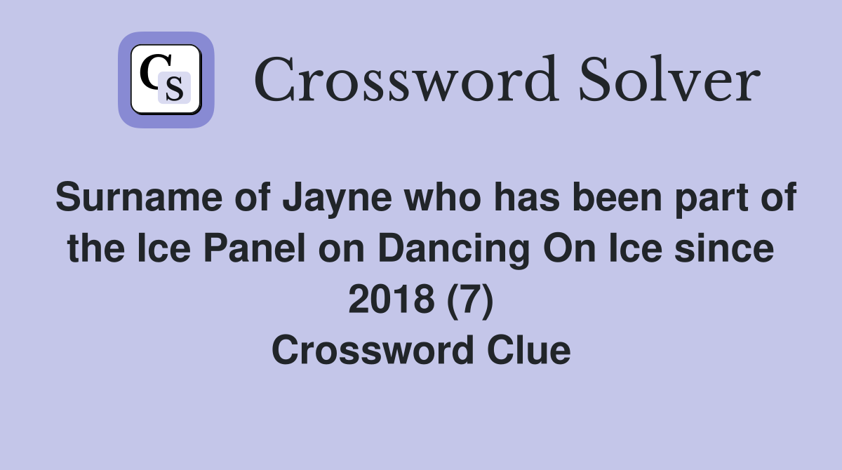 Surname of Jayne who has been part of the Ice Panel on Dancing On Ice since 2018 (7) Crossword Clue