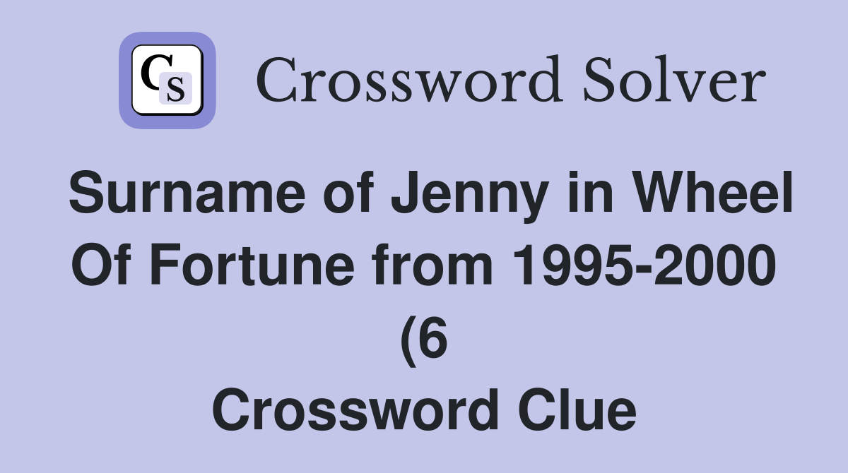 Surname of Jenny in Wheel Of Fortune from 1995 2000 (6) Crossword Surname of Jenny in Wheel Of Fortune from 1995 2000 (6) Crossword