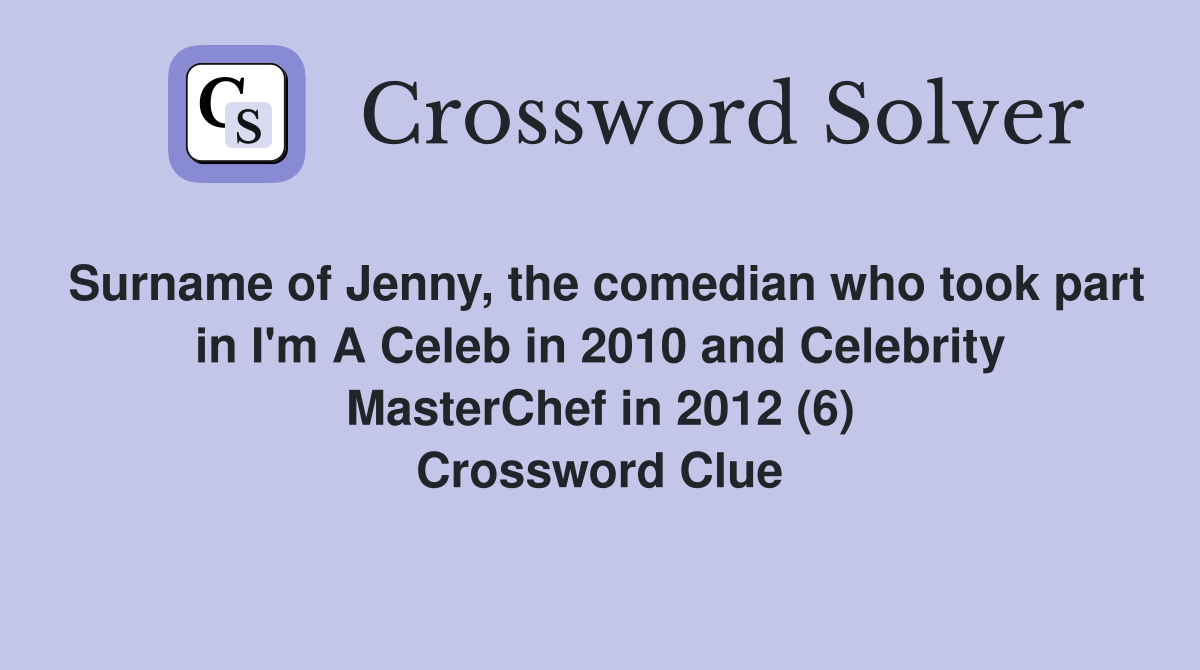 Surname of Jenny, the comedian who took part in I'm A Celeb in 2010 and Celebrity MasterChef in 2012 (6) Crossword Clue