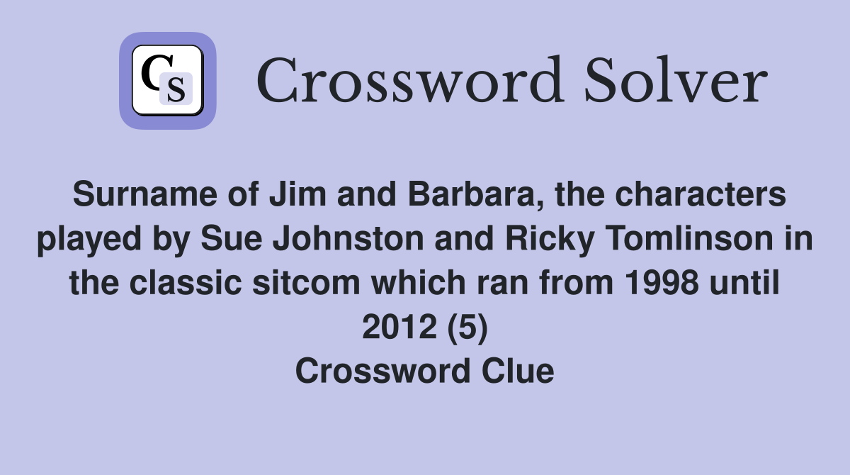 Surname of Jim and Barbara, the characters played by Sue Johnston and Ricky Tomlinson in the classic sitcom which ran from 1998 until 2012 (5) Crossword Clue
