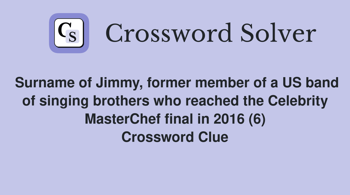 Surname of Jimmy, former member of a US band of singing brothers who reached the Celebrity MasterChef final in 2016 (6) Crossword Clue