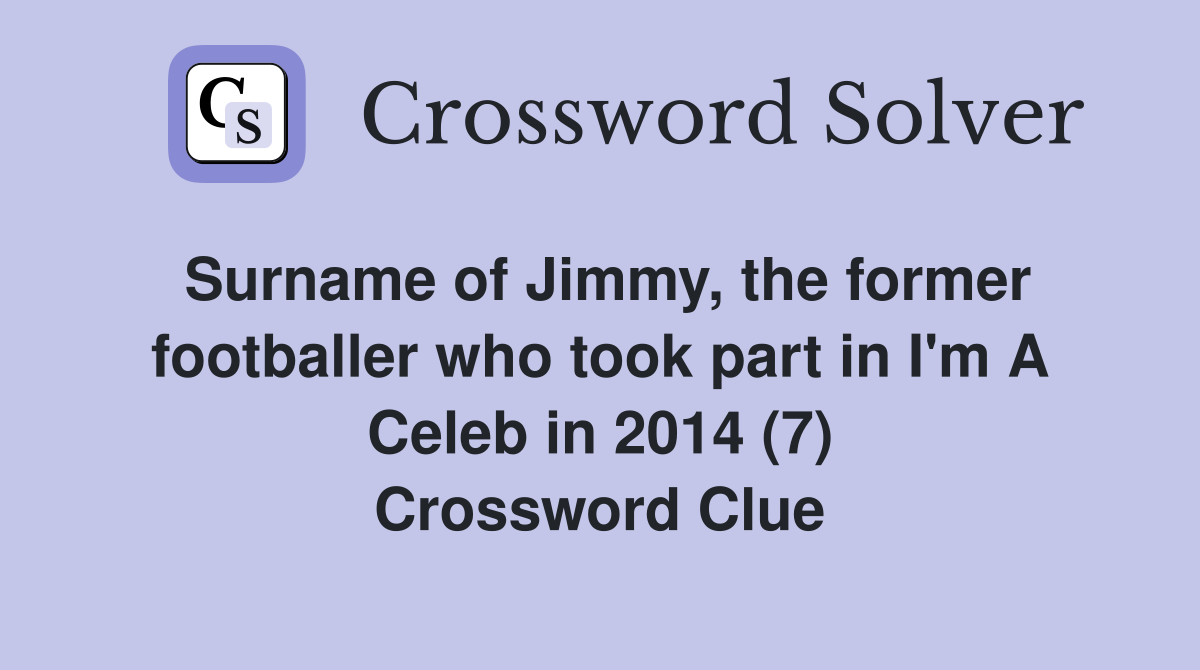 Surname of Jimmy, the former footballer who took part in I'm A Celeb in 2014 (7) Crossword Clue