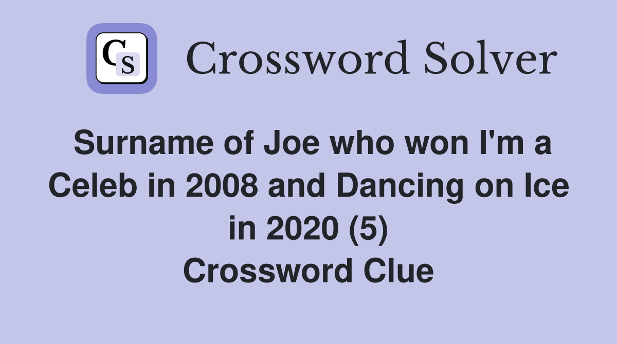Surname of Joe who won I'm a Celeb in 2008 and Dancing on Ice in 2020 (5) Crossword Clue