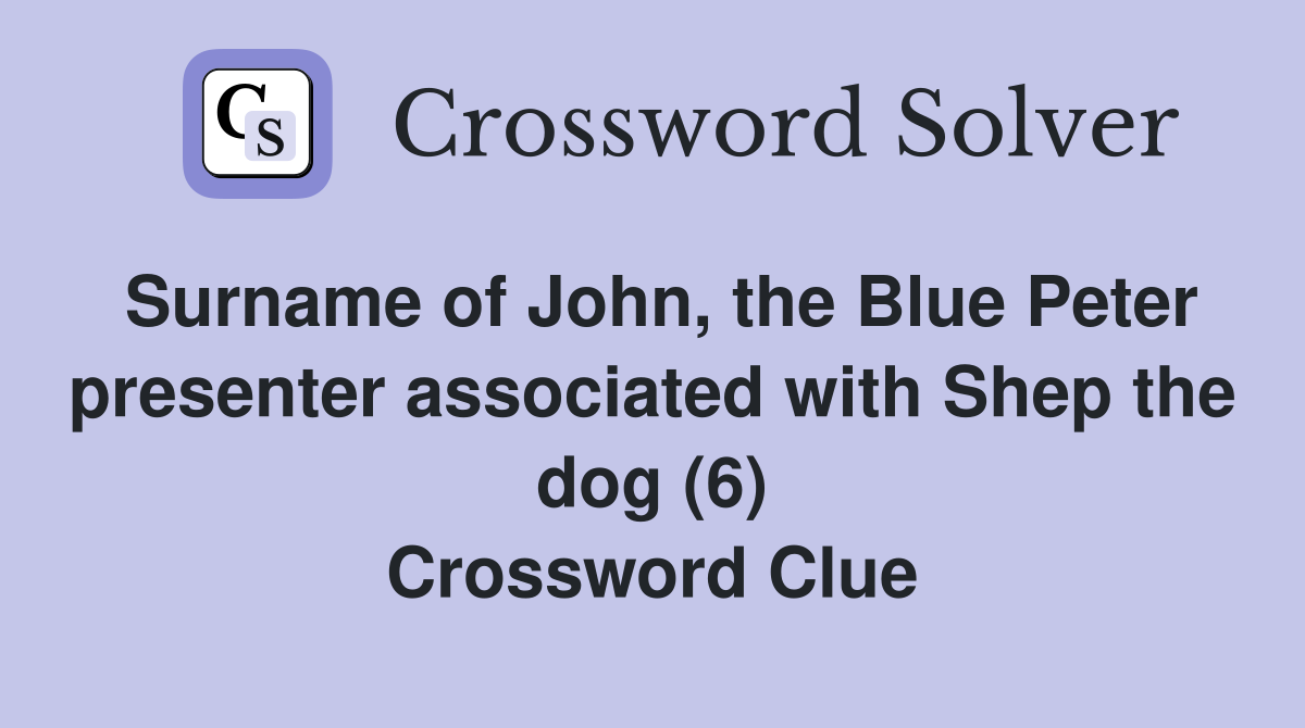 Surname of John, the Blue Peter presenter associated with Shep the dog (6) Crossword Clue