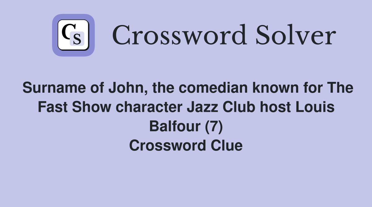 Surname of John, the comedian known for The Fast Show character Jazz Club host Louis Balfour (7) Crossword Clue