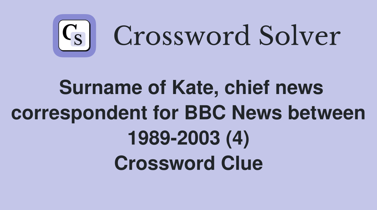Surname of Kate, chief news correspondent for BBC News between 1989-2003 (4) Crossword Clue