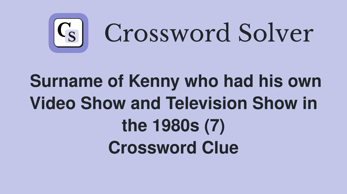 Surname of Kenny who had his own Video Show and Television Show in the 1980s (7) Crossword Clue