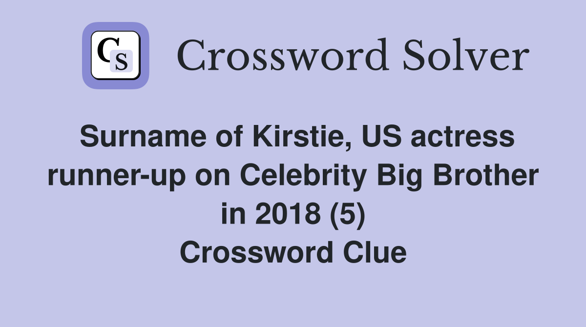 Surname of Kirstie, US actress runner-up on Celebrity Big Brother in 2018 (5) Crossword Clue