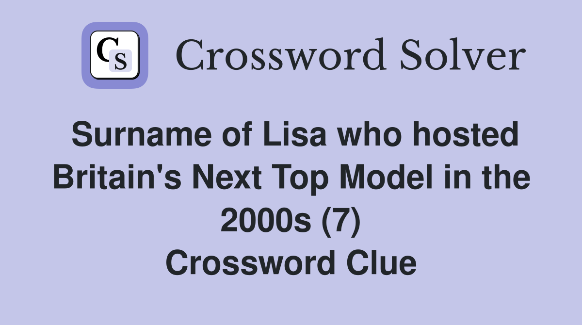 Surname of Lisa who hosted Britain's Next Top Model in the 2000s (7) Crossword Clue