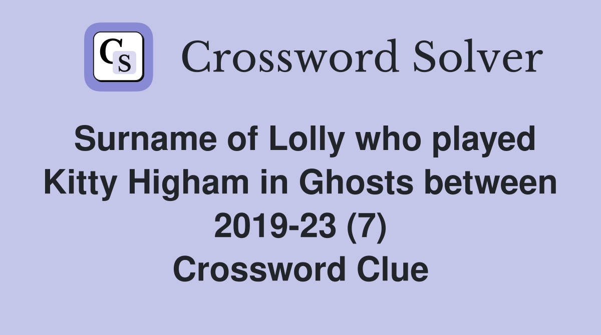 Surname of Lolly who played Kitty Higham in Ghosts between 2019-23 (7) Crossword Clue