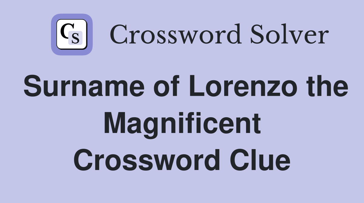 Surname of Lorenzo the Magnificent Crossword Clue