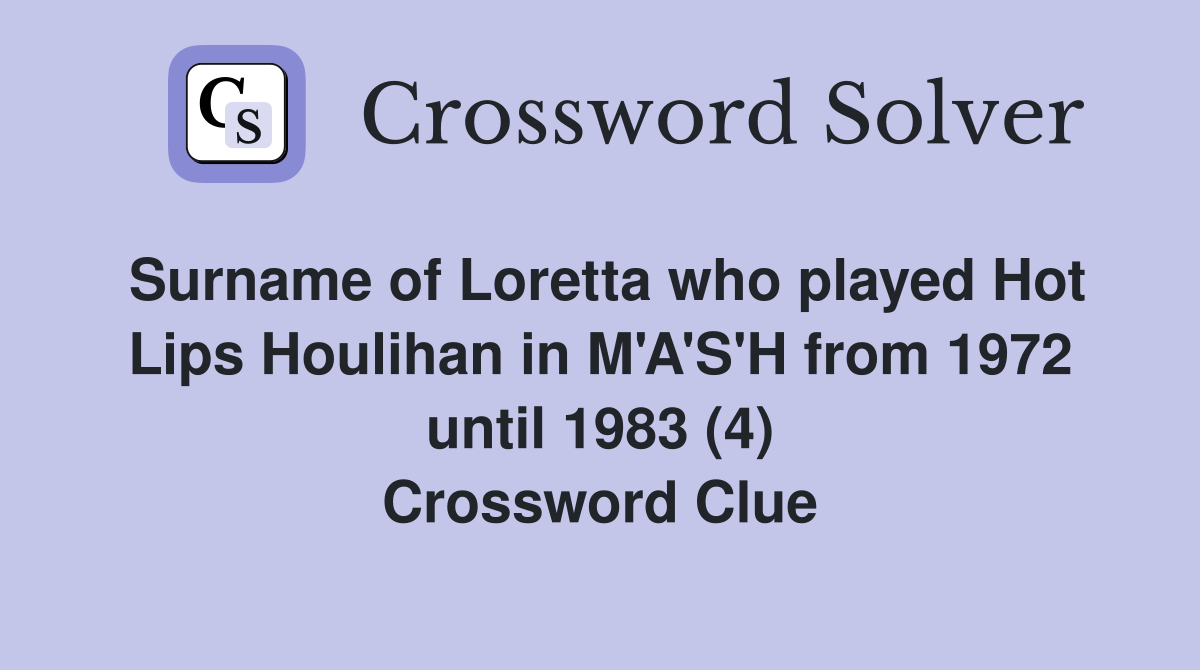 Surname of Loretta who played Hot Lips Houlihan in M'A'S'H from 1972 until 1983 (4) Crossword Clue
