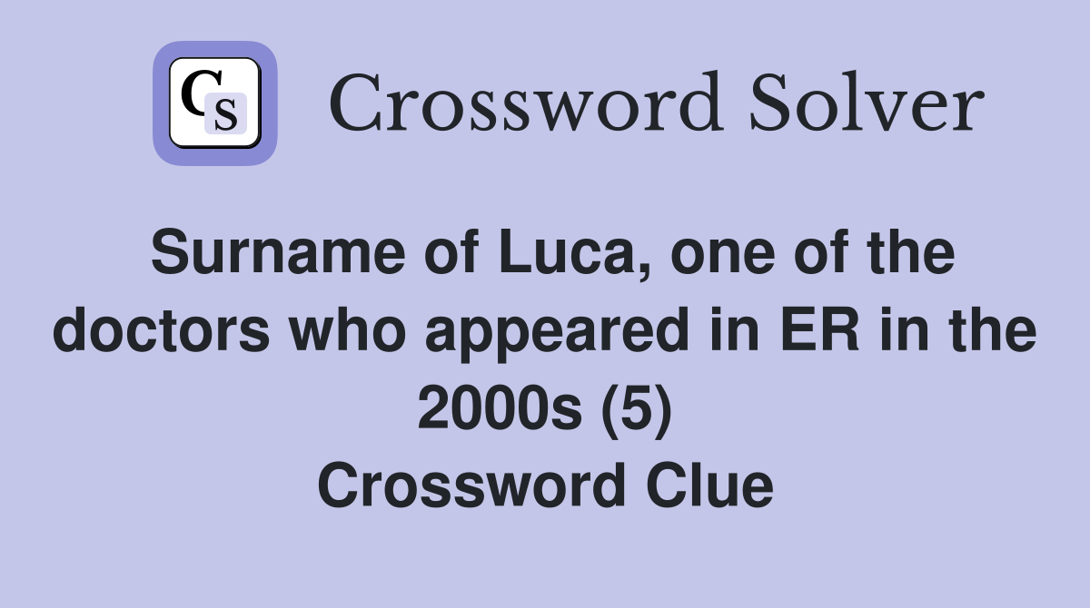 Surname of Luca, one of the doctors who appeared in ER in the 2000s (5) Crossword Clue
