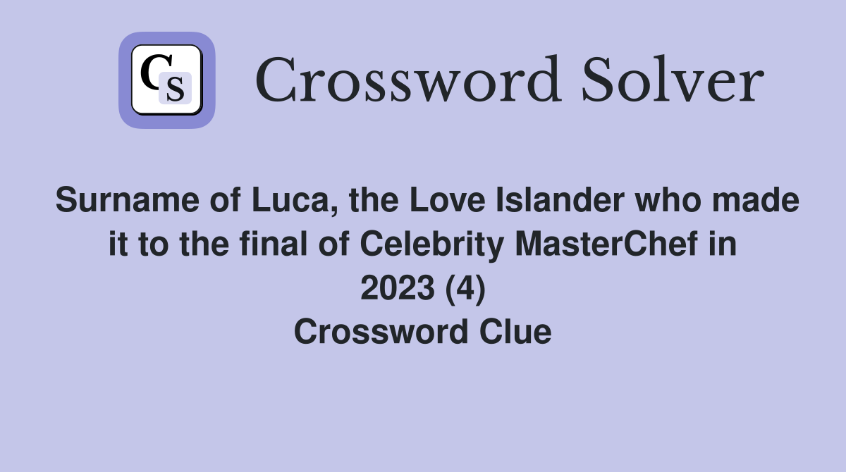 Surname of Luca, the Love Islander who made it to the final of Celebrity MasterChef in 2023 (4) Crossword Clue