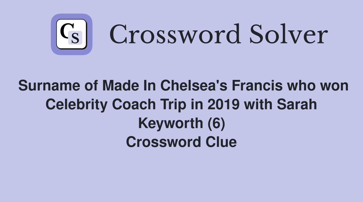 Surname of Made In Chelsea's Francis who won Celebrity Coach Trip in 2019 with Sarah Keyworth (6) Crossword Clue