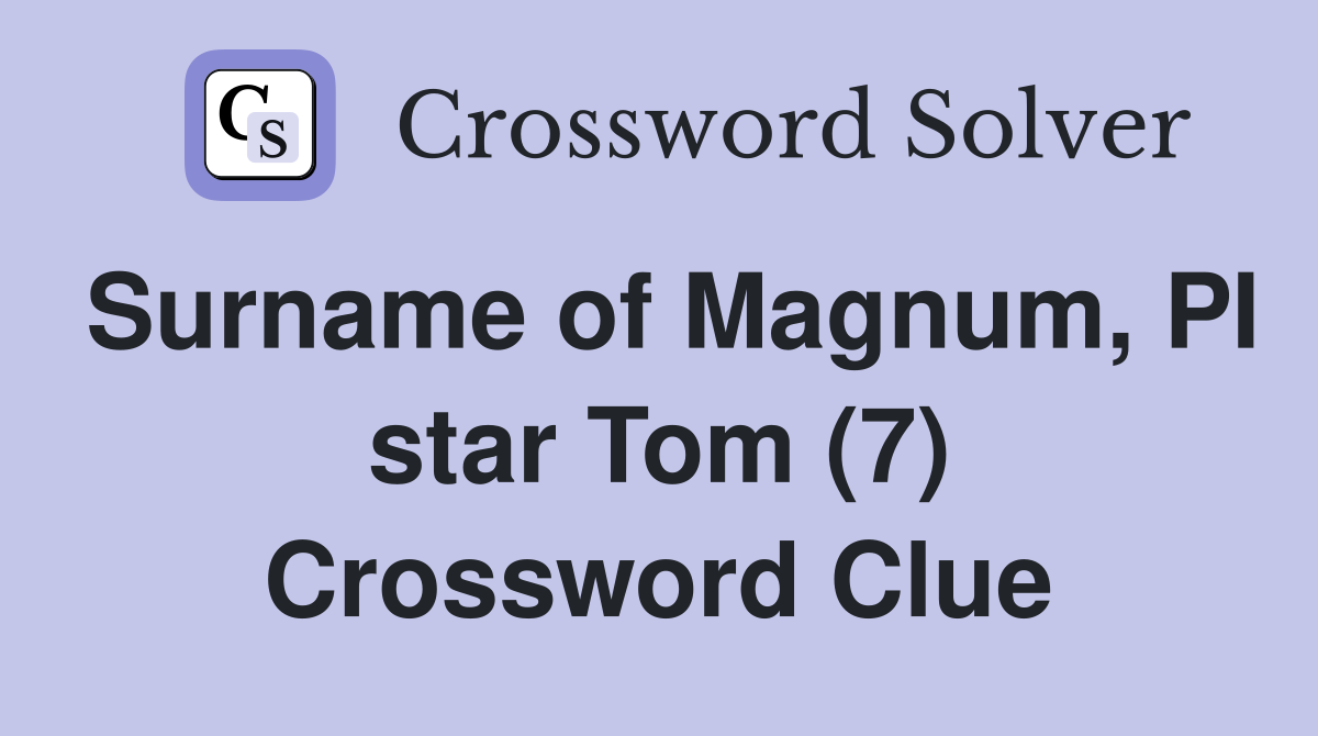 Surname of Magnum, PI star Tom (7) Crossword Clue
